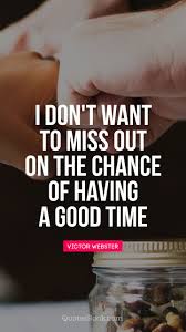 Come si dice don't miss the chance (to do something) in italiano? I Don T Want To Miss Out On The Chance Of Having A Good Time Quote By Victor Webster Quotesbook