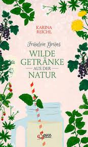 Fräulein Grüns wilde Getränke aus der Natur von Karina Nouman