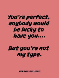 •compliment him and hold his gaze a second or two longer than you normally would. Kind Ways To Let Someone Know They Re Not Your Type I Should Have Said