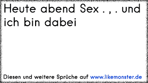 Dabei achten wir natürlich darauf, dass das design auch zum inhalt. Heute Abend Sex Und Ich Bin Dabei Tolle Spruche Und Zitate Auf Www Likemonster De