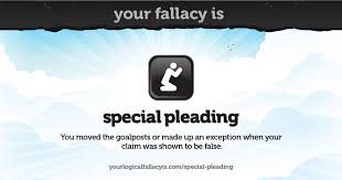 Maybe you would like to learn more about one of these? Your Logical Fallacy Is Special Pleading