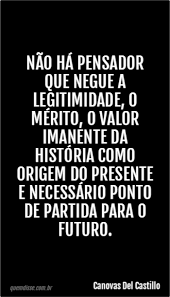 Canovas Del Castillo Nao Ha Pensador Que Negue A Legitimidade O Merito O Valor Imanente Da Historia Como Origem Do Presente