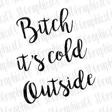 Download Most Funny Quotes Bitch It S Cold Outside Svg Dxf Png Cut File Cricut Silhouette Cameo Quotes Time Extensive Collection Of Famous Quotes By Authors Celebrities Newsmakers More