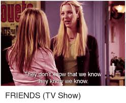 They Don T Know That We Knovw They Know We Know Friends Tv Show Friends Meme On Me Me