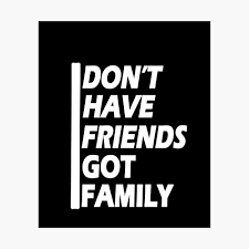Don't let a single fight alienate you from your friends. I Don T Have Friends I Got Family Poster By Maliksweity Redbubble