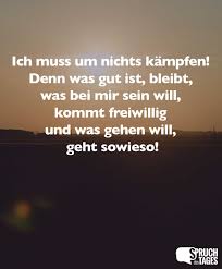 Ich Muss Um Nichts Kampfen Denn Was Gut Ist Bleibt Was Bei Mir Sein Will Kommt Freiwillig Und Was Gehen Will Geht Sowieso Spruche Witzige Spruche Spruche Zitate