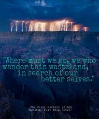 Where Must We Go We Who Wander This Wasteland In Search Of Our Better Selves Mad Max Fury Road 2015 Great Non Stop Mad Max Fury Pretty Words Best Self