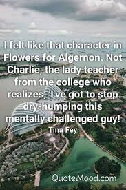 Inspiring Flowers For Algernon Quote In 2020 Flowers For Algernon Flowers For Algernon Quotes Tina Fey