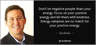 Jon Gordon Quote Don T Let Negative People Drain Your Energy Focus On
