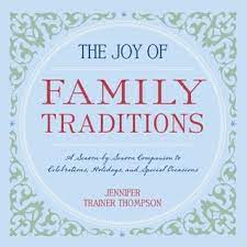 The Joy Of Family Traditions A Season By Season Companion To Celebrations Holidays And Special Occasions By Jennifer Trainer Thompson