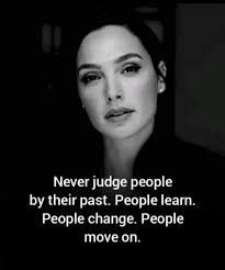 Never judge people by their past. People learn. People change. People move  on.