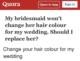 This empowers people to learn from each other and to better understand the world. Quora Open In App Sign In My Bridesmaid Won T Change Her Hair Colour For My Wedding Should I Replace Her Hair Meme On Me Me