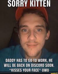 Sorry Kitten Daddy Has To Go To Work He Will Be Back On Discord Soon Kisses Your Face Uwu