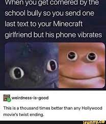When You Get Cornered By The School Bully So You Send One Last Text To Your Minecraft Girlfriend But His Phone Vibrates This Is A Thousand Times Better Than Any In 2020