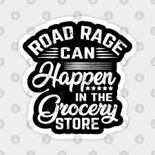 Explore our collection of motivational and famous quotes by authors you know and love. Road Rage Can Happen In The Grocery Store Road Rage Magnet Teepublic