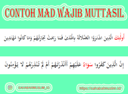 Hukum bacaan disebut mad wajib muttasil adalah apabila ada mad thobi'i bertemu dengan huruf hamzah ( ء , ئ , ؤ) yaitu dalam satu kalimat. Huruf Mad Wajib Muttasil Dan Mad Jaiz Munfasil