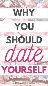 It's easy, pretty much every knows what that. 8 Reasons To Be Dating Yourself Living With Tessa