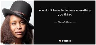 Don't believe everything you think. Erykah Badu Quote You Don T Have To Believe Everything You Think