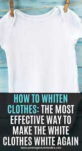 How To Whiten Clothes The Most Effective Way To Make The White Clothes White Again How To Whiten Clothes Cleaning White Clothes Washing White Clothes