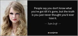 Taylor Swift Quote People Say You Don T Know What You Ve Got Till It S