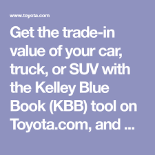 Get The Trade In Value Of Your Car Truck Or Suv With The Kelley Blue Book Kbb Tool On Toyota Com And We Ll Help Get You I Toyota Dealers Toyota Blue Books