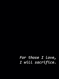 To love is to sacrifice quote. For Those I Love I Will Sacrifice Always Sacrifice Quotes Words Quotes