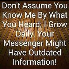 Don T Assume You Know Me By What You Heard I Grow Daily Your Messenger Might Have Outdated Informatio Funny Quotes About Life Quotes To Live By Funny Quotes
