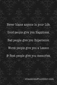 Never Blame Anyone In Your Life Good People Give You Happiness Bad People Give You Experience Worst People Give You A Lesson Best People Give You Memor Words Quotes Words