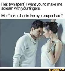 Her Whispers I Want You To Make Me Scream With Your Fingers Me Pokes Her In The Eyes Super Hard Ifunny In 2020 Flirting Quotes Funny Funny Quotes Flirting Quotes For Him
