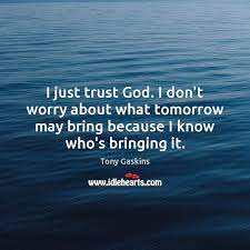 What does the bible say about do not worry? I Just Trust God I Don T Worry About What Tomorrow May Bring Idlehearts