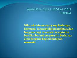 أخلاق, akhlāq) adalah istilah manusia menyebut ke manusia atau orang lainnya dalam tindakan yang memiliki nilai positif. Manusia Nilai Moral Dan Hukum