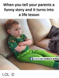 Regardless of whether they say as much, does it truly make a difference to us? When You Tell Your Parents A Funny Story And It Turns Into A Life Lesson Eem Jokes King Lol D Meme On Me Me