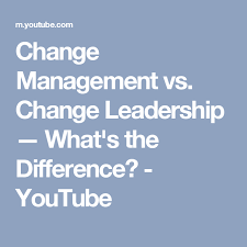 Change Management Vs Change Leadership What S The Difference Youtube Change Management Change Leadership Leadership