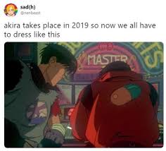 Takes Place In 2019 So Now We All Have To Dress Like This Akira Akira Funny Memes About Girls Memes