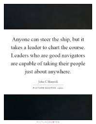 Anyone Can Steer The Ship But It Takes A Leader To Chart