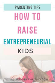 How To Raise Entrepreneurial Kids Entrepreneur Kids Business For Kids Kid Entrepreneurs Ideas