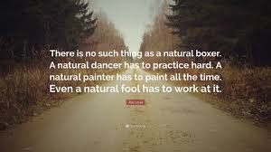 Find them all in one place, ordered by importance, study them and and post them on your twitter account (page 1). Joe Louis Quote There Is No Such Thing As A Natural Boxer A Natural Dancer Has To Practice Hard A Natural Painter Has To Paint All The