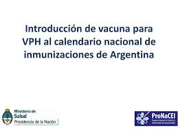 Ante la llegada de nuevas vacunas, la provincia de buenos aires empieza a citar a personas mayores de 60 años sin enfermedades previas.ya empieza a abrirse el abanico para una gran cantidad de personas, donde ronda el millón. Ppt Introduccion De Vacuna Para Vph Al Calendario Nacional De Inmunizaciones De Argentina Powerpoint Presentation Id 2998638
