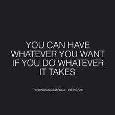 Do I Have What It Takes You Can Have Whatever You Want If You Do Whatever It Takes Inspirational Quotes Life Quotes Quotes