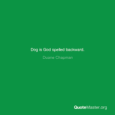 Dogs of all sizes and breeds, crazy and sane cats, skittish deer, quirky quail, freaky fish, lions and tigers and bears! Dog Is God Spelled Backward Duane Chapman