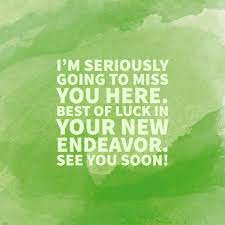 I plan to cause just as much ruckus at the new place, and, yes, i will send pictures. Farewell Messages For A Colleague That S Leaving The Company Toughnickel