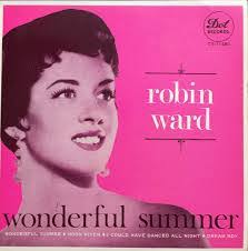 Jackie Ward (born Jacqueline McDonnell, 1941), better known as Robin Ward,  is an American singer, regarded as a "one-hit wonder" of 1963  million-selling song "Wonderful Summer". However, using her real name she