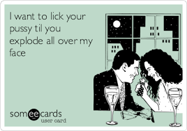 I Want To Lick Your Pussy Til You Explode All Over My Face Drinking Ecard