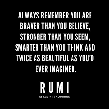  Rumi Quote Always Remember You Are Braver Than You Believe Stronger Than You Seem Smarter Than You Think And Wisdom Quotes Believe Quotes Good Life Quotes