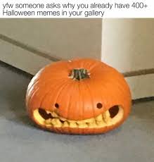 Dopl3r Com Memes Yfw Someone Asks Why You Already Have 400 Halloween Memes In Your Gallery