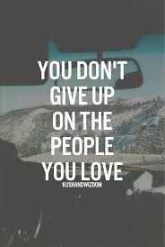 You Don T Give Up On The People You Love Giving Up Quotes Relationship One Day Quotes Giving Up Quotes