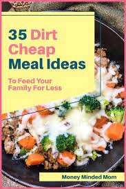 35 Dirt Cheap Meals To Feed Your Family When Money Is Tight Dirt Cheap Meals Meals Money Saving Meals