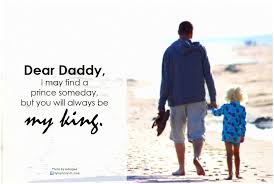 Someday We Will Find What We Are Looking For Author Dear Daddy I May Find A Prince Someday But You Will Always Be My King Father Love Quotes Fathers Love Prince Quotes