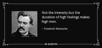But ah, my foes, and oh, my friends— it gives a lovely light! Friedrich Nietzsche Quote Not The Intensity But The Duration Of High Feelings Makes