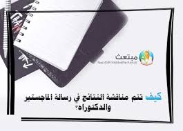 كيف تتم مناقشة النتائج في رسالة الماجستير والدكتوراه